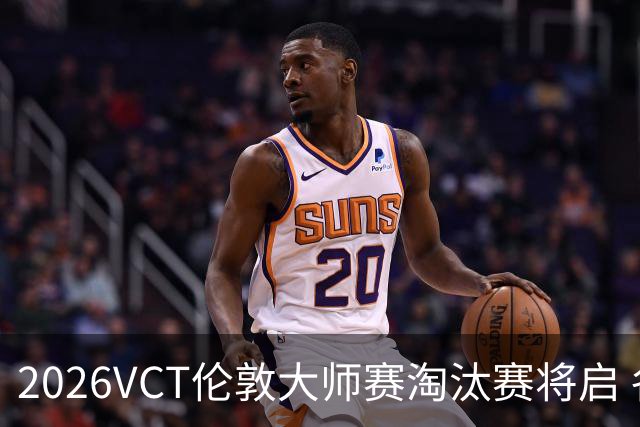 2026VCT伦敦大师赛淘汰赛将启 各赛区头号种子亮相